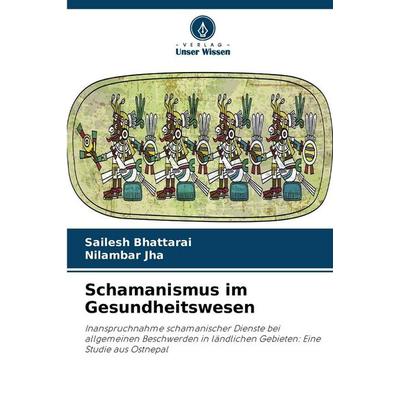 Schamanismus im Gesundheitswesen, Taschenbuch von Sailesh Bhattarai,Nilambar Jha, Verlag Unser Wissen, 978-620-9-26013-1