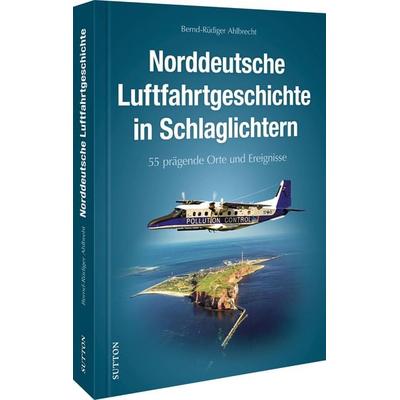 Norddeutsche Luftfahrtgeschichte in Schlaglichtern, Gebundene Ausgabe von Bernd-Rüdiger Ahlbrecht, Sutton, 978-3-96303-291-2