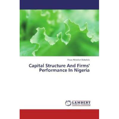 Babalola, Y: Capital Structure And Firms' Performance In Nig, Taschenbuch von Yisau Abiodun Babalola, LAP LAMBERT Academic Publishing,