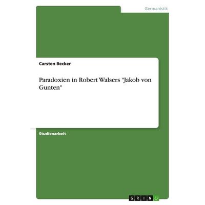 Paradoxien in Robert Walsers 'Jakob von Gunten'; Taschenbuch von Carsten Becker, GRIN, 978-3-638-64651-2