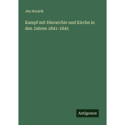 Kampf mit Hierarchie und Kirche in den Jahren 1841-1845, Taschenbuch von Ján Horárik, Antigonos Verlag, 978-3-563-45930-0