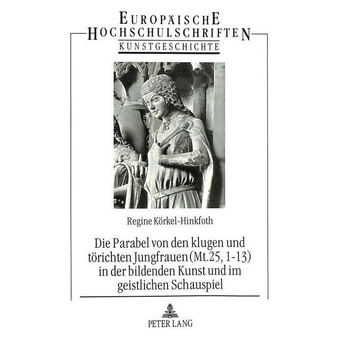 Peter Lang Die Parabel von den klugen und törichten Jungfrauen (Mt. 25, 1-13) in der bildenden Kunst und im gei (Deutsch, Softcover, Regine Körkel-Hinkfoth) (56033576)