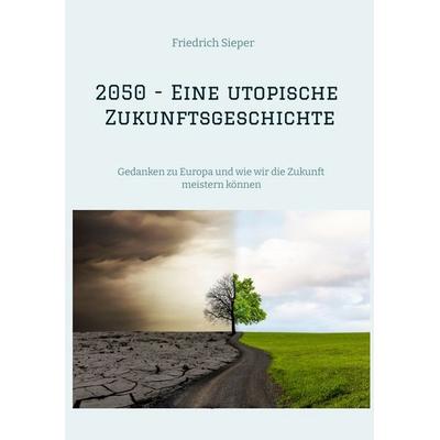 2050 - Eine utopische Zukunftsgeschichte, Taschenbuch von Friedrich Sieper, Tredition, 978-3-384-85703-3