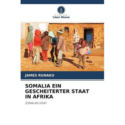 SOMALIA EIN GESCHEITERTER STAAT IN AFRIKA, Taschenbuch von James Runaku, Verlag Unser Wissen, 978-620-5-84784-8