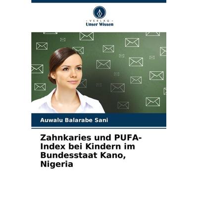 Zahnkaries und PUFA-Index bei Kindern im Bundesstaat Kano, Nigeria, Taschenbuch von Auwalu Balarabe Sani, Verlag Unser Wissen, 978-620-7-73058-2