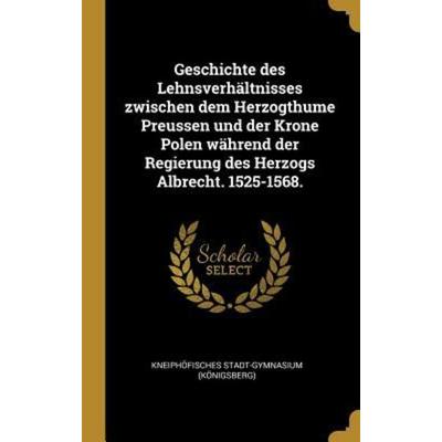 Geschichte des Lehnsverhältnisses zwischen dem Herzogthume Preussen und der Krone Polen während der Regierung des Herzogs Albrecht. 1525-1568.,