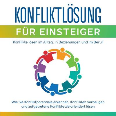 Konfliktlösung für Einsteiger - Konflikte lösen im Alltag, in Beziehungen und im Beruf: Wie Sie Konfliktpotentiale erkennen, Konflikten vorbeugen und