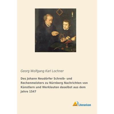 Des Johann Neudörfer Schreib- und Rechenmeisters zu Nürnberg Nachrichten von Künstlern und Werkleuten daselbst aus dem Jahre 1547, Taschenbuch von ,