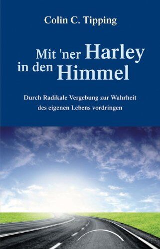 Tipping, Colin C. - Mit 'ner Harley in den Himmel: Durch Radikale Vergebung zur Wahrheit des eigenen Lebens vordringen - Preis vom 09.10.2026 07:28:09 h