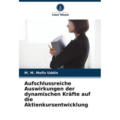 Aufschlussreiche Auswirkungen der dynamischen Kräfte auf die Aktienkursentwicklung, Taschenbuch von M. M. Mofiz Uddin, Verlag Unser Wissen,