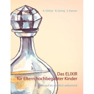 Das ELIXIR für Eltern hochbegabter Kinder, Taschenbuch von Andrea Hüther,Barbara Saring,Sonja Kaesen, BoD – Books on Demand, 978-3-7519-1763-6