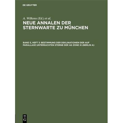 Bestimmung der Deklinationen der auf Parallaxe untersuchten Sterne der AG Zone XI (Berlin A), Gebundene Ausgabe von , De Gruyter Oldenbourg,