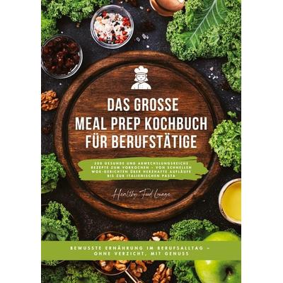 Das große Meal Prep Kochbuch für Berufstätige: 500 gesunde und abwechslungsreiche Rezepte zum Vorkochen - von schnellen Wok-Gerichten über herzhafte
