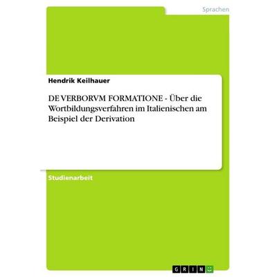 DE VERBORVM FORMATIONE - Über die Wortbildungsverfahren im Italienischen am Beispiel der Derivation, Taschenbuch von Hendrik Keilhauer, GRIN,
