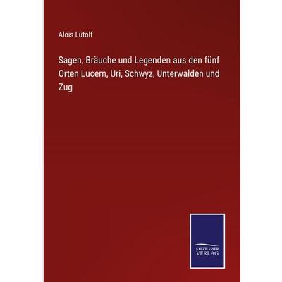 Sagen, Bräuche und Legenden aus den fünf Orten Lucern, Uri, Schwyz, Unterwalden und Zug, Gebundene Ausgabe von Alois Lütolf, Outlook,