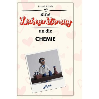 Eine Liebeserklärung an die Chemie, Gebundene Ausgabe von Samuel Schäfer, BoD - Books on Demand, 978-3-7591-4353-2