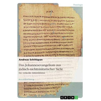 Das Johannesevangelium aus jüdisch-nichttrinitarischer Sicht. Der versteckte Antisemitismus, Taschenbuch von Andreas Schittspan, GRIN,