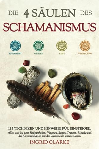 Ingrid Clarke - Die 4 Säulen des Schamanismus: 113 Techniken und Hinweise für Einsteiger. Alles, was Sie über Heilmethoden, Visionen, Reisen, Trancen, Rituale und die Kommunikation mit der Geisterwelt wissen müssen - Preis vom 30.09.2026 22:30:23 h