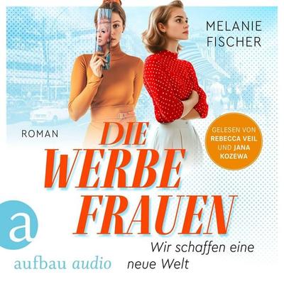 Die Werbefrauen - Wir schaffen eine neue Welt - Melanie Fischer, Audio, 9783757016777