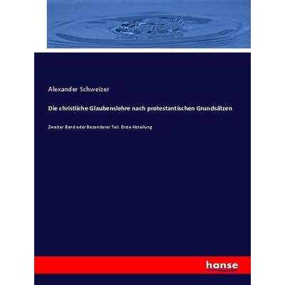 Die christliche Glaubenslehre nach protestantischen Grundsätzen, Taschenbuch von Alexander Schweizer, Hansebooks, 978-3-348-07079-9