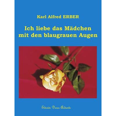 Ich liebe das Mädchen mit den blaugrauen Augen, Gebundene Ausgabe von Karl Alfred Erber, BoD – Books on Demand, 978-3-8311-4436-5