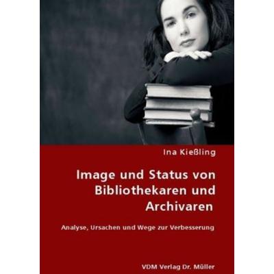 Kießling, I: Image und Status von Bibliothekaren und Archiva, Taschenbuch von Ina Kiessling, VDM, 978-3-8364-6786-5