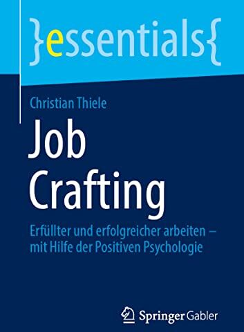 Christian Thiele - Job Crafting: Erfüllter und erfolgreicher arbeiten – mit Hilfe der Positiven Psychologie (essentials) - Preis vom 06.10.2026 07:26:00 h