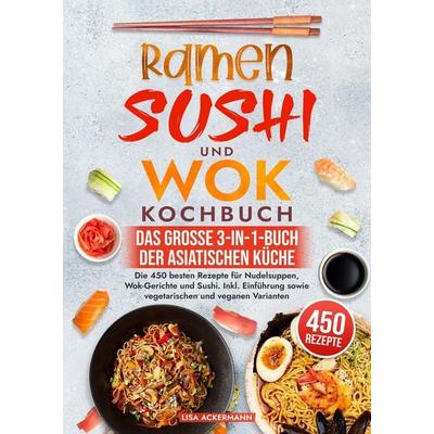 Ramen, Sushi und Wok Kochbuch - Das große 3-in-1-Buch der asiatischen Küche, Gebundene Ausgabe von Lisa Ackermann, Tredition, 978-3-384-55001-9