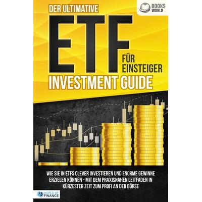Der ultimative ETF FÜR EINSTEIGER Investment Guide: Wie Sie in ETFs clever investieren und enorme Gewinne erzielen können - Mit dem praxisnahen