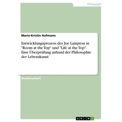 Entwicklungsprozess des Joe Lampton in 'Room at the Top' und 'Life at the Top'. Eine Überprüfung anhand der Philosophie der Lebenskunst, Taschenbuch