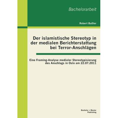 Der islamistische Stereotyp in der medialen Berichterstattung bei Terror-Anschlägen: Eine Framing-Analyse medialer Stereotypisierung des Anschlags in