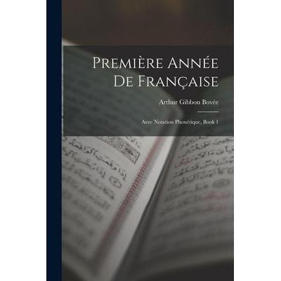 Première Année De Française: Avec Notation Phonétique, Book 1, Taschenbuch von Arthur Gibbon Bovée, Creative Media Partners, LLC, 978-1-01-842204-6