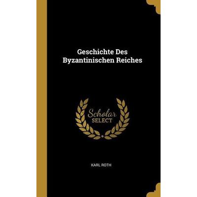 Geschichte Des Byzantinischen Reiches, Gebundene Ausgabe von Karl Roth, Creative Media Partners, LLC, 978-0-270-89418-9