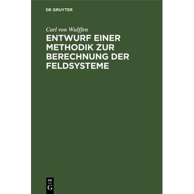 Entwurf einer Methodik zur Berechnung der Feldsysteme, Gebundene Ausgabe von Carl Wulffen, De Gruyter, 978-3-11-240581-9