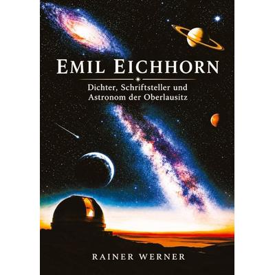 Emil Eichhorn Dichter, Schriftsteller und Astronom der Oberlausitz, Taschenbuch von Rainer Werner, Tredition, 978-3-567-03489-3