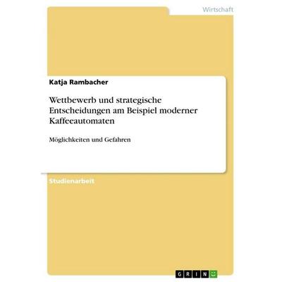 Wettbewerb und strategische Entscheidungen am Beispiel moderner Kaffeeautomaten, Taschenbuch von Katja Rambacher, GRIN, 978-3-656-67610-2