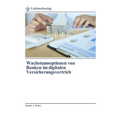 Wachstumsoptionen von Banken im digitalen Versicherungsvertrieb, Taschenbuch von Thomas A. Weber, Lehrbuchverlag, 978-620-0-27271-3