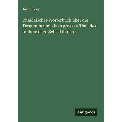 Chaldäisches Wörterbuch über die Targumim und einen grossen Theil des rabbinischen Schriftthums, Gebundene Ausgabe von Jacob Levy, Antigonos Verlag,