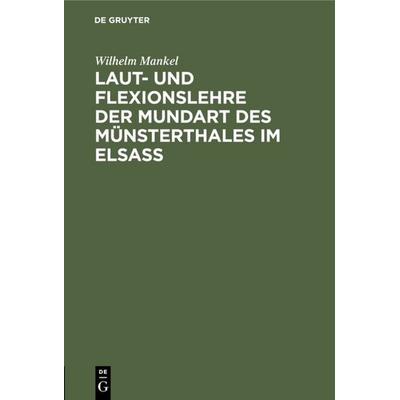 Laut- und Flexionslehre der Mundart des Münsterthales im Elsass, Gebundene Ausgabe von Wilhelm Mankel, De Gruyter Oldenbourg, 978-3-11-117682-6