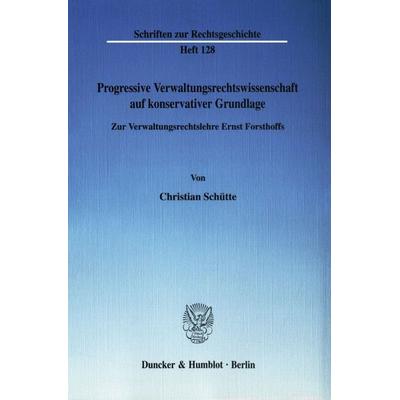 Progressive Verwaltungsrechtswissenschaft auf konservativer Grundlage., Taschenbuch von Christian Schütte, Duncker & Humblot, 978-3-428-11913-4