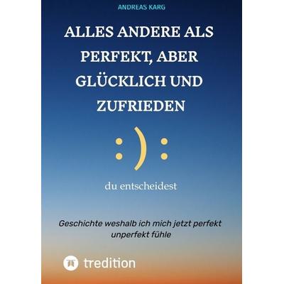 Alles andere als perfekt, aber glücklich und zufrieden, Gebundene Ausgabe von Andreas Karg, Tredition, 978-3-384-52053-1