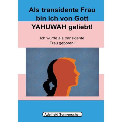 Als transidente Frau bin ich von Gott YAHUWAH geliebt, Taschenbuch von Adelheid Sonnenschein, BoD – Books on Demand, 978-3-7597-1226-4