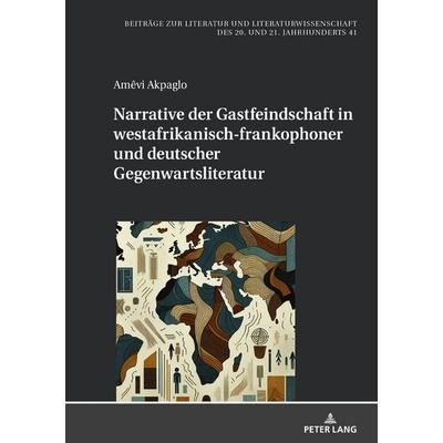 Narrative der Gastfeindschaft in westafrikanisch-frankophoner und deutscher Gegenwartsliteratur, Gebundene Ausgabe von Amêvi Akpaglo, Peter Lang GmbH,
