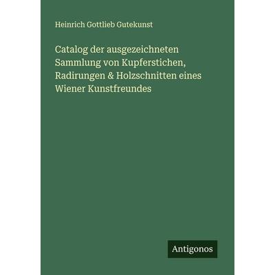 Catalog der ausgezeichneten Sammlung von Kupferstichen, Radirungen & Holzschnitten eines Wiener Kunstfreundes, Taschenbuch von Heinrich Gottlieb
