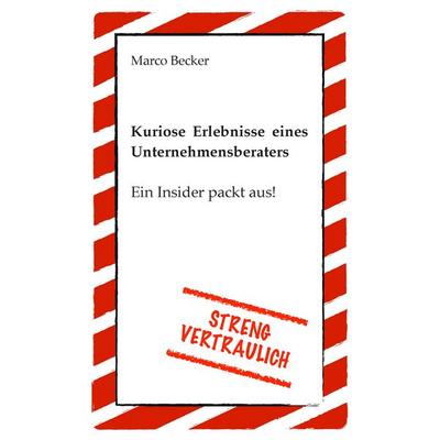 Streng vertraulich - Kuriose Erlebnisse eines Unternehmensberaters, Taschenbuch von Marco Becker, BoD – Books on Demand, 978-3-7347-4348-1