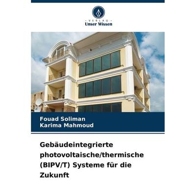 Gebäudeintegrierte photovoltaische/thermische (BIPV/T) Systeme für die Zukunft, Taschenbuch von Fouad Soliman,Karima Mahmoud, Verlag Unser Wissen,