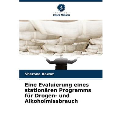 Eine Evaluierung eines stationären Programms für Drogen- und Alkoholmissbrauch, Taschenbuch von Sherona Rawat, Verlag Unser Wissen, 978-620-8-61435-5