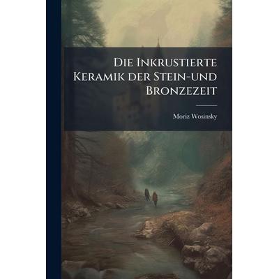 Die Inkrustierte Keramik der Stein-und Bronzezeit, Taschenbuch von Moriz Wosinsky, Legare Street Press, 978-1-02-380526-1
