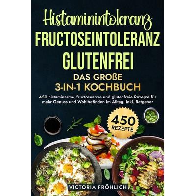Histaminintoleranz, Fructoseintoleranz und Glutenfrei - Das große 3-in-1 Kochbuch, Gebundene Ausgabe von Victoria Fröhlich, Tolino Media,