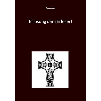Erlösung dem Erlöser!, Taschenbuch von Adam Abel, BoD – Books on Demand, 978-3-7583-1509-1